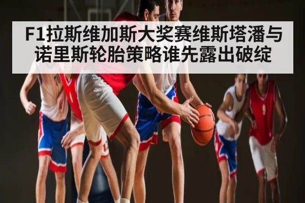 F1拉斯维加斯大奖赛维斯塔潘与诺里斯轮胎策略谁先露出破绽 - kaiyun