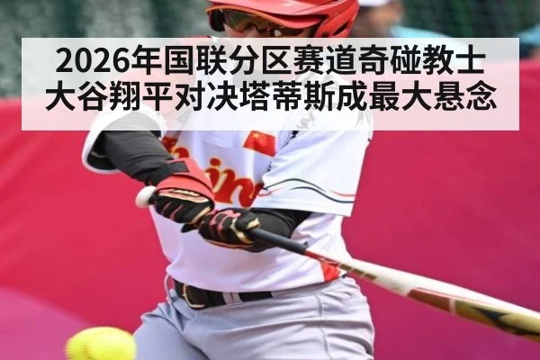 2026年国联分区赛道奇碰教士 大谷翔平对决塔蒂斯成最大悬念 - kaiyun