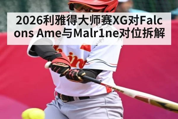 2026利雅得大师赛XG对Falcons Ame与Malr1ne对位拆解