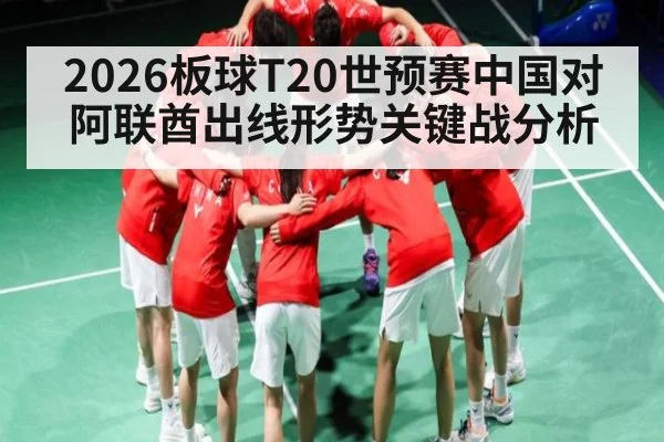 2026板球T20世预赛中国对阿联酋出线形势关键战分析
